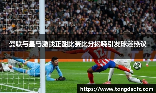曼联与皇马激战正酣比赛比分揭晓引发球迷热议