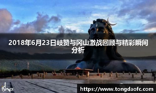 2018年6月23日岐赞与冈山激战回顾与精彩瞬间分析